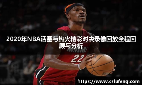 2020年NBA活塞与热火精彩对决录像回放全程回顾与分析