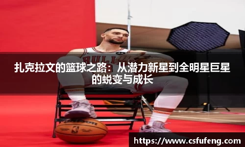 扎克拉文的篮球之路：从潜力新星到全明星巨星的蜕变与成长