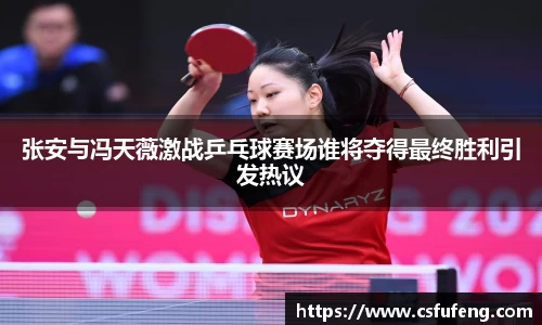 张安与冯天薇激战乒乓球赛场谁将夺得最终胜利引发热议