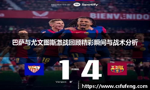 巴萨与尤文图斯激战回顾精彩瞬间与战术分析
