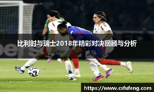 比利时与瑞士2018年精彩对决回顾与分析