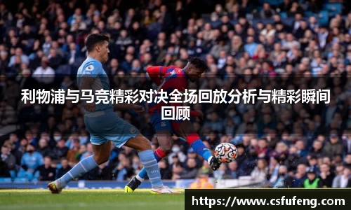 利物浦与马竞精彩对决全场回放分析与精彩瞬间回顾
