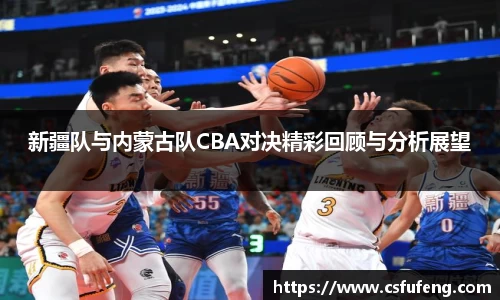 新疆队与内蒙古队CBA对决精彩回顾与分析展望