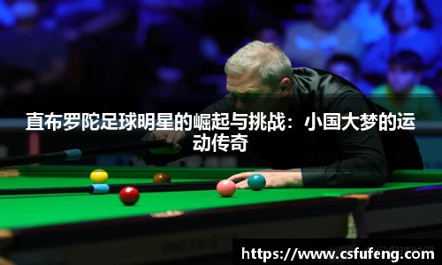 直布罗陀足球明星的崛起与挑战：小国大梦的运动传奇