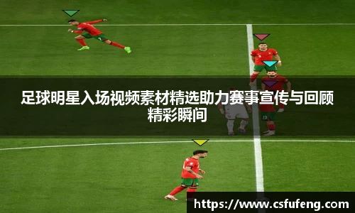足球明星入场视频素材精选助力赛事宣传与回顾精彩瞬间