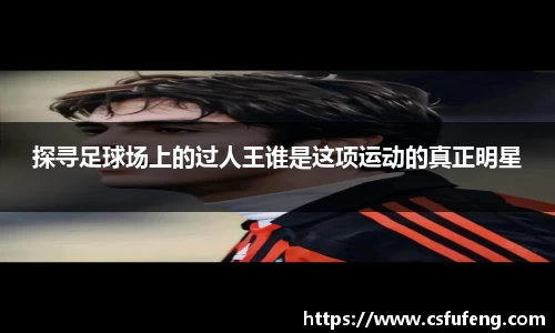探寻足球场上的过人王谁是这项运动的真正明星