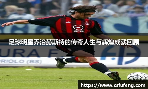 足球明星乔治赫斯特的传奇人生与辉煌成就回顾