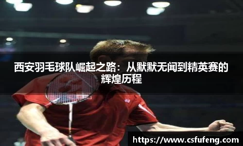西安羽毛球队崛起之路：从默默无闻到精英赛的辉煌历程