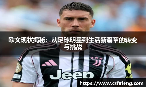 欧文现状揭秘：从足球明星到生活新篇章的转变与挑战