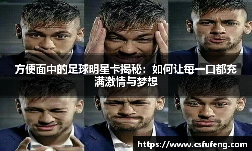 方便面中的足球明星卡揭秘：如何让每一口都充满激情与梦想