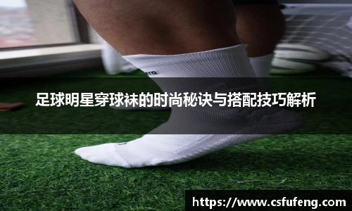足球明星穿球袜的时尚秘诀与搭配技巧解析